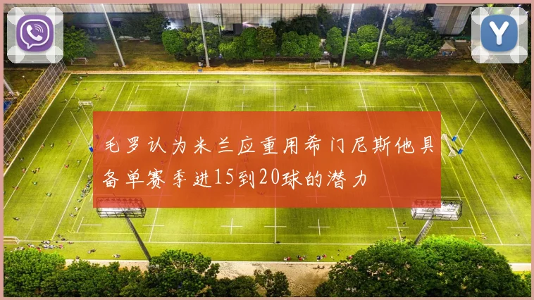毛罗认为米兰应重用希门尼斯他具备单赛季进15到20球的潜力