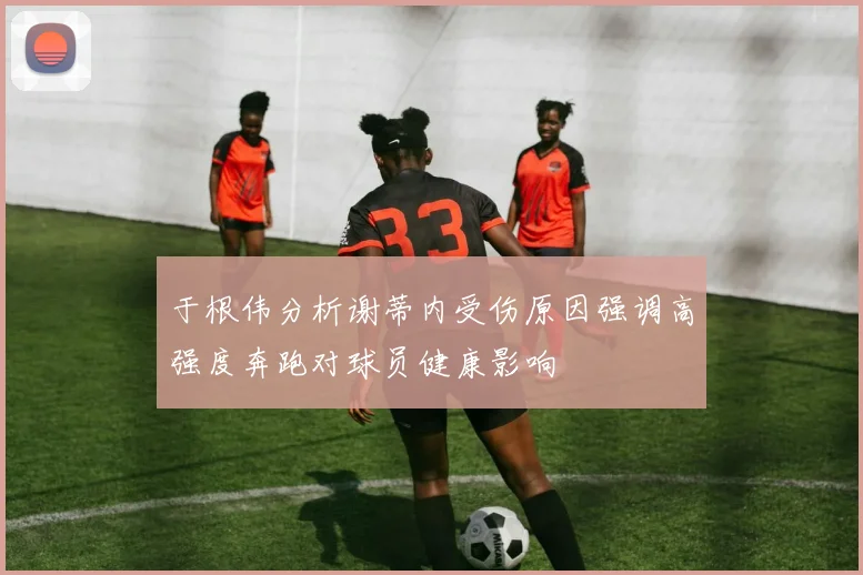 于根伟分析谢蒂内受伤原因强调高强度奔跑对球员健康影响