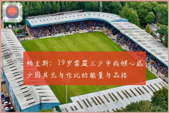 帕金斯：19岁雷霆三少中我倾心威少因其无与伦比的能量与品格