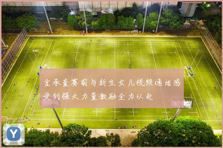 金承奎赛前与新生女儿视频通话感受到强大力量激励全力以赴
