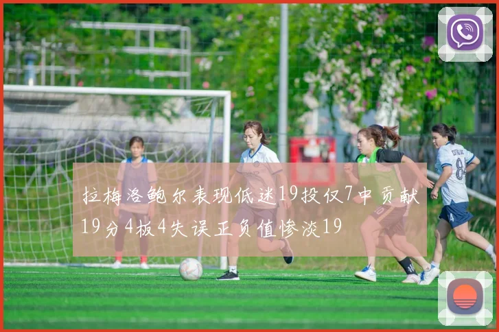 拉梅洛鲍尔表现低迷19投仅7中贡献19分4板4失误正负值惨淡19