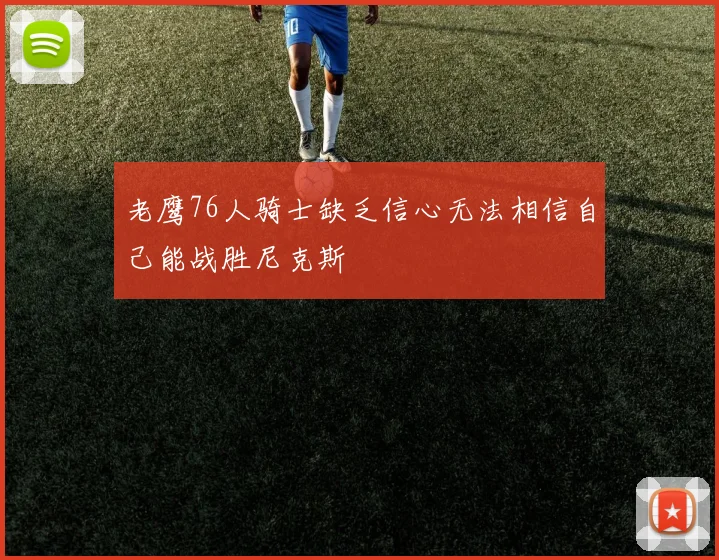 老鹰76人骑士缺乏信心无法相信自己能战胜尼克斯