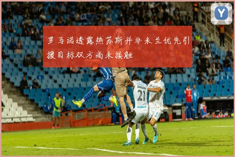 罗马诺透露热苏斯并非米兰优先引援目标双方尚未接触