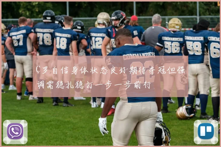 C罗自信身体状态良好期待夺冠但强调需稳扎稳打一步一步前行