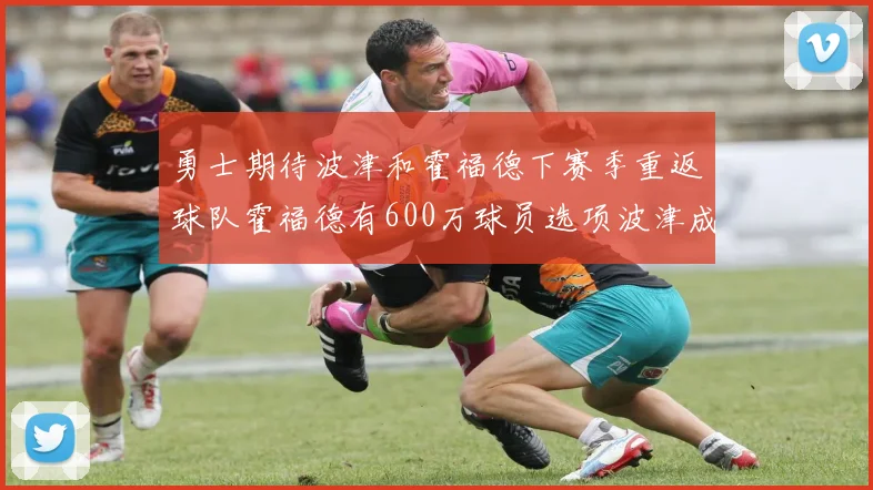 勇士期待波津和霍福德下赛季重返球队霍福德有600万球员选项波津成为自由球员