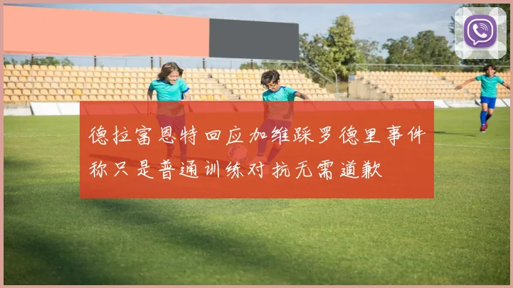 德拉富恩特回应加维踩罗德里事件称只是普通训练对抗无需道歉