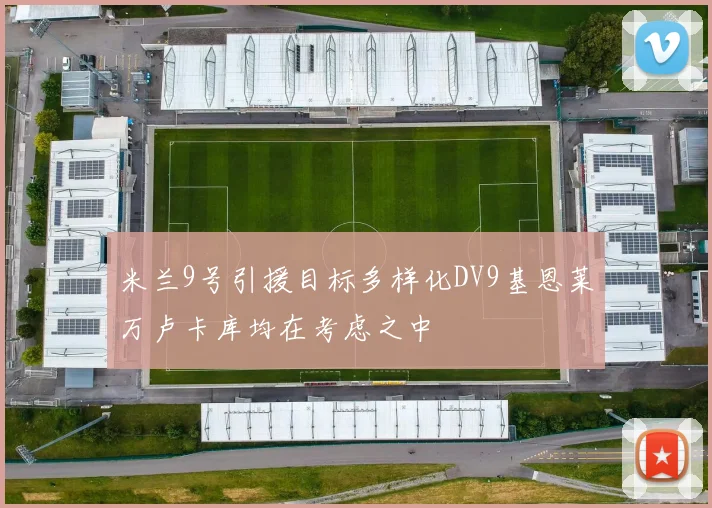 米兰9号引援目标多样化DV9基恩莱万卢卡库均在考虑之中