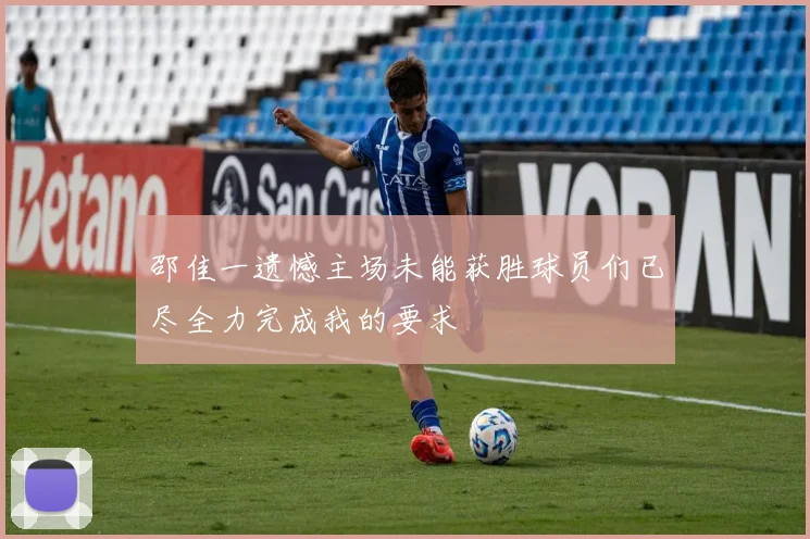 邵佳一遗憾主场未能获胜球员们已尽全力完成我的要求