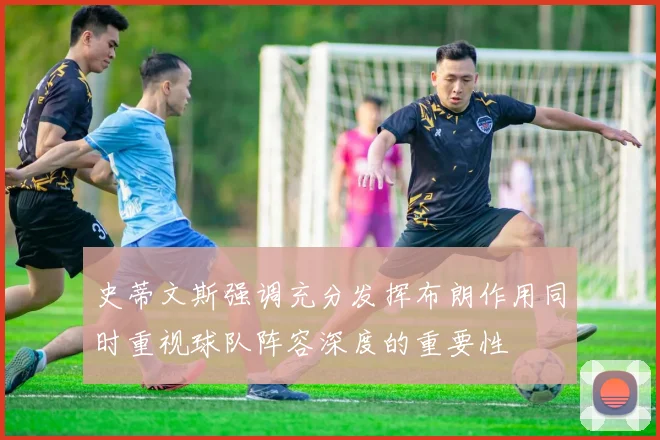 史蒂文斯强调充分发挥布朗作用同时重视球队阵容深度的重要性