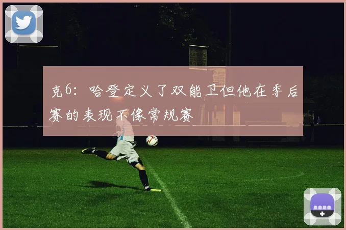 克6：哈登定义了双能卫但他在季后赛的表现不像常规赛