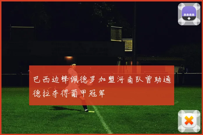 巴西边锋佩德罗加盟河南队曾助通德拉夺得葡甲冠军